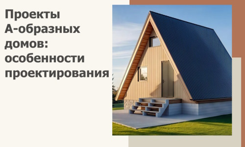 Проекты А-образных домов: особенности проектирования и строительства в Губахе